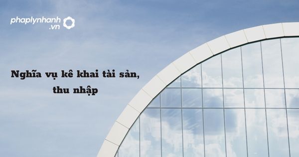 Nghĩa vụ kê khai tài sản, thu nhập quy định như thế nào? 1 Nghĩa vụ kê khai tài sản, thu nhập - hỗ trợ, tư vấn pháp lý nhanh