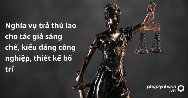Nghĩa vụ trả thù lao cho tác giả sáng chế, kiểu dáng công nghiệp, thiết kế bố trí như thế nào? 1 Nghĩa vụ trả thù lao cho tác giả sáng chế, kiểu dáng công nghiệp, thiết kế bố trí - hỗ trợ, tư vấn pháp lý nhanh