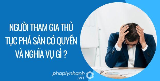 NGƯỜI THAM GIA THỦ TỤC PHÁ SẢN CÓ QUYỀN VÀ NGHĨA VỤ GÌ? 7 Người tham gia thủ tục phá sản có quyền và nghĩa vụ gì