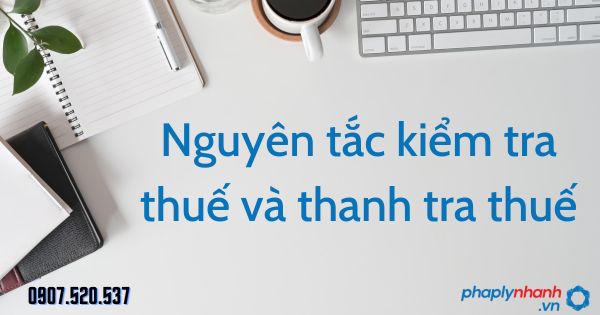 Nguyên tắc kiểm tra thuế và thanh tra thuế theo Luật quản lý thuế 2019 1 Nguyên tắc kiểm tra thuế và thanh tra thuế - tư vấn hỗ trợ pháp lý nhanh