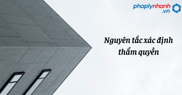 Nguyên tắc xác định thẩm quyền như thế nào? 1 Nguyên tắc xác định thẩm quyền - hỗ trợ, tư vấn pháp lý nhanh