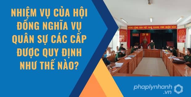 NHIỆM VỤ CỦA HỘI ĐỒNG NGHĨA VỤ QUÂN SỰ ĐƯỢC QUY ĐỊNH NHƯ THẾ NÀO? 1 Nhiệm vụ của hội đồng nghĩa vụ quân sự các cấp được quy định như thế nào