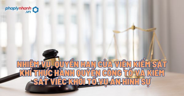 Nhiệm vụ, quyền hạn của Viện kiểm sát khi thực hành quyền công tố và kiểm sát việc khởi tố vụ án hình sự? 1 Nhiệm vụ, quyền hạn của Viện kiểm sát khi thực hành quyền công tố và kiểm sát việc khởi tố vụ án hình sự - Tư vấn, hỗ trợ pháp lý nhanh