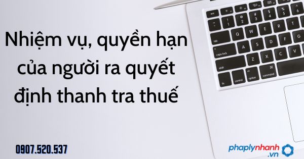 Người ra quyết định thanh tra thuế: Nhiệm vụ, quyền hạn theo Luật quản lý thuế 2019 21 Nhiệm vụ, quyền hạn của người ra quyết định thanh tra thuế - tư vấn hỗ trợ pháp lý nhanh
