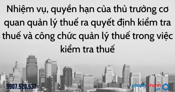 Nhiệm vụ, quyền hạn của thủ trưởng cơ quan quản lý thuế ra quyết định kiểm tra thuế và công chức quản lý thuế trong việc kiểm tra thuế 1 Nhiệm vụ, quyền hạn của thủ trưởng cơ quan quản lý thuế ra quyết định kiểm tra thuế và công chức quản lý thuế trong việc kiểm tra thuế - tư vấn hỗ trợ pháp lý nhanh