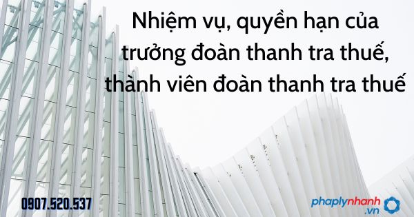 Nhiệm vụ, quyền hạn của trưởng đoàn thanh tra thuế, thành viên đoàn thanh tra thuế 1 Nhiệm vụ, quyền hạn của trưởng đoàn thanh tra thuế, thành viên đoàn thanh tra thuế - tư vấn hỗ trợ pháp lý nhanh
