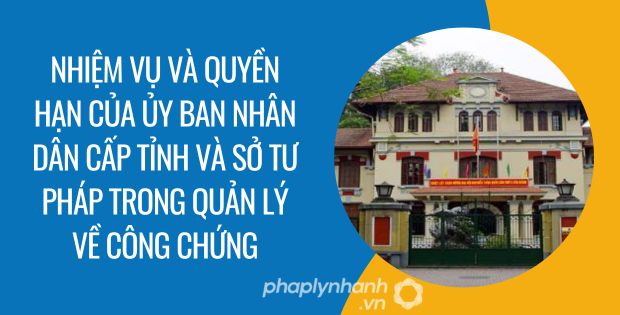 NHIÊM VỤ VÀ QUYỀN HẠN CỦA ỦY BAN NHÂN DÂN CẤP TỈNH VÀ SỞ TƯ PHÁP TRONG QUẢN LÝ VỀ CÔNG CHỨNG 5 Nhiệm vụ và quyền hạn của ủy ban nhân dân cấp tỉnh và sở tư pháp trong quản lý về công chứng - Tư vấn hỗ trợ phaplynhanh