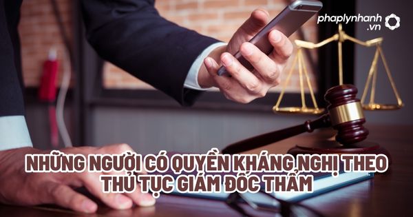 Những người có quyền kháng nghị theo thủ tục giám đốc thẩm? 1 Những người có quyền kháng nghị theo thủ tục giám đốc thẩm - Tư vấn, hỗ trợ pháp lý nhanh