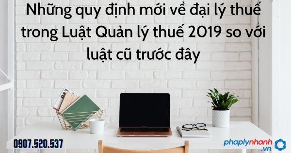 Những quy định mới về đại lý thuế trong Luật Quản lý thuế 2019 so với luật cũ trước đây 1 Những quy định mới về đại lý thuế trong Luật Quản lý thuế 2019 so với luật cũ trước đây - tư vấn hỗ trợ pháp lý nhanh