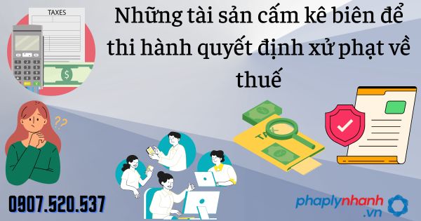 Những tài sản cấm kê biên để thi hành quyết định xử phạt về thuế 7 Những tài sản cấm kê biên để thi hành quyết định xử phạt về thuế - tư vấn hỗ trợ pháp lý nhanh