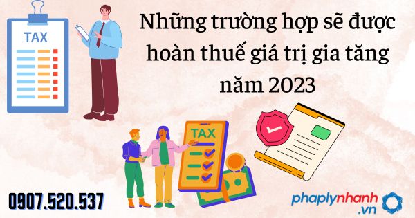 Những trường hợp sẽ được hoàn thuế giá trị gia tăng năm 2023 18 Những trường hợp sẽ được hoàn thuế giá trị gia tăng năm 2023 - tư vấn hỗ trợ pháp lý nhanh