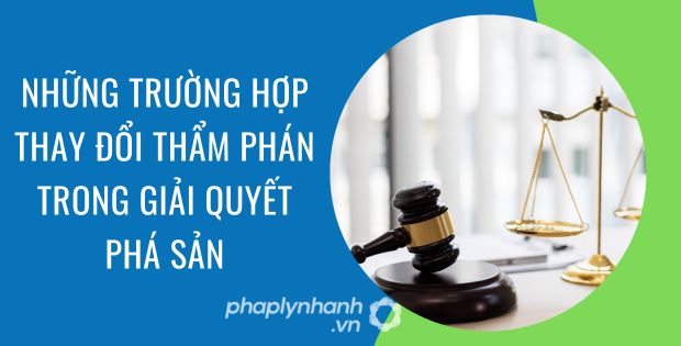 TỪ CHỐI HOẶC THAY ĐỔI THẨM PHÁN TRONG QUÁ TRÌNH GIẢI QUYẾT PHÁ SẢN 1 Những trường hợp thay đổi thẩm phán trong giải quyết phá sản