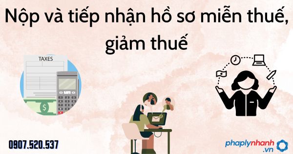 Nộp và tiếp nhận hồ sơ miễn thuế, giảm thuế - tư vấn hỗ trợ pháp lý nhanh