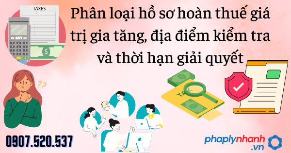 Phân loại hồ sơ hoàn thuế giá trị gia tăng, địa điểm kiểm tra và thời hạn giải quyết 1 Phân loại hồ sơ hoàn thuế giá trị gia tăng, địa điểm kiểm tra và thời hạn giải quyết - tư vấn hỗ trợ pháp lý nhanh