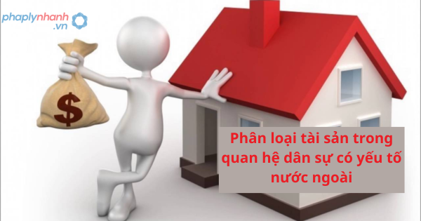 Phân loại tài sản trong quan hệ dân sự có yếu tố nước ngoài 1 Phân loại tài sản trong quan hệ dân sự có yếu tố nước ngoài