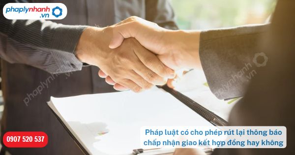 Pháp luật có cho phép rút lại thông báo chấp nhận giao kết hợp đồng hay không? 1 Pháp luật có cho phép rút lại thông báo chấp nhận giao kết hợp đồng hay không-Hỗ trợ, tư vấn pháp lý nhanh