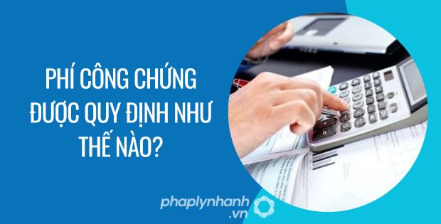 PHÍ CÔNG CHỨNG ĐƯỢC QUY ĐỊNH NHƯ THẾ NÀO? 1 Phí công chứng được quy định như thế nào - Tư vấn hỗ trợ phaplynhanh