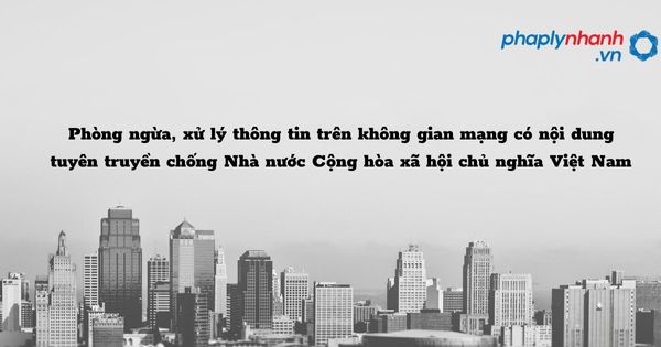 Phòng ngừa, xử lý thông tin trên không gian mạng có nội dung tuyên truyền chống Nhà nước Cộng hòa xã hội chủ nghĩa Việt Nam như thế nào? 1 Phòng ngừa, xử lý thông tin trên không gian mạng có nội dung tuyên truyền chống Nhà nước Cộng hòa xã hội chủ nghĩa Việt Nam - hỗ trợ, tư vấn pháp lý nhanh