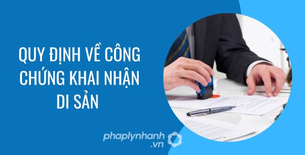 QUY ĐỊNH VỀ CÔNG CHỨNG VĂN BẢN KHAI NHẬN DI SẢN 1 Quy định về công chứng khai nhận di sản - Tư vấn hỗ trợ phaplynhanh