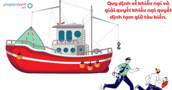 Quy định về khiếu nại và giải quyết khiếu nại quyết định tạm giữ tàu biển 1 Quy định về khiếu nại và giải quyết khiếu nại quyết định tạm giữ tàu biển