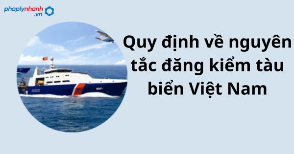Quy định về nguyên tắc đăng kiểm tàu biển Việt Nam 1 Quy định về nguyên tắc đăng kiểm tàu biển Việt Nam