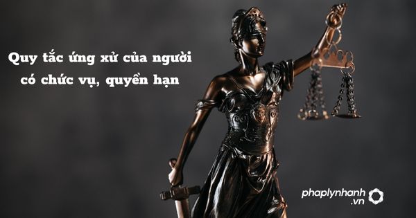 Quy tắc ứng xử của người có chức vụ, quyền hạn - hỗ trợ, tư vấn pháp lý nhanh