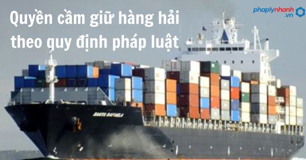 Quyền cầm giữ hàng hải theo quy định pháp luật 1 Quyền cầm giữ hàng hải theo quy định pháp luật