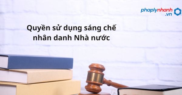 Quyền sử dụng sáng chế nhân danh Nhà nước như thế nào? 1 Quyền sử dụng sáng chế nhân danh Nhà nước - hỗ trợ, tư vấn pháp lý nhanh