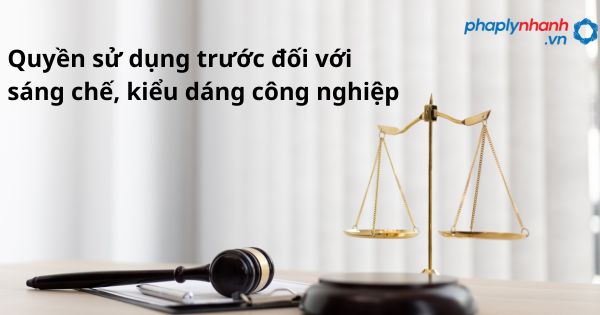 Quyền sử dụng trước đối với sáng chế, kiểu dáng công nghiệp như thế nào? 1 Quyền sử dụng trước đối với sáng chế, kiểu dáng công nghiệp - hỗ trợ, tư vấn pháp lý nhanh