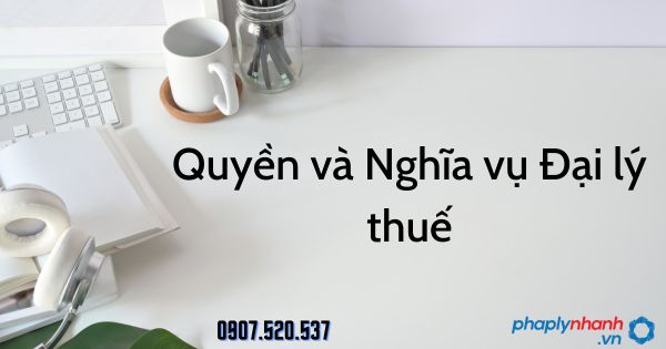 Quyền và nghĩa vụ Đại lý thuế theo Luật quản lý thuế 2019 1 Quyền và nghĩa vụ Đại lý thuế - tư vấn hỗ trợ pháp lý nhanh