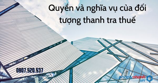 Quyền và nghĩa vụ của đối tượng thanh tra thuế theo Luật quản lý thuế 2019 1 Quyền và nghĩa vụ của đối tượng thanh tra thuế - tư vấn hỗ trợ pháp lý nhanh
