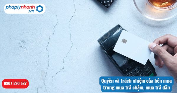 Quyền và trách nhiệm của bên mua trong mua trả chậm, mua trả dần-Hỗ trợ, tư vấn pháp lý nhanh