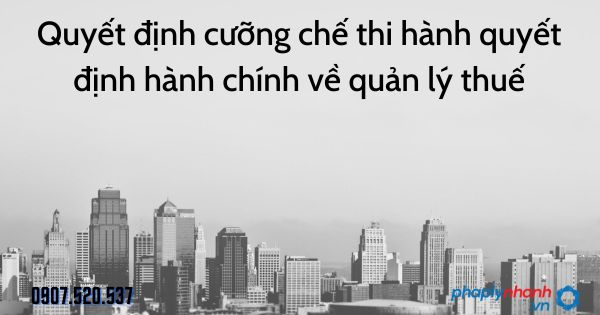 Quyết định cưỡng chế thi hành quyết định hành chính về quản lý thuế 1 Quyết định cưỡng chế thi hành quyết định hành chính về quản lý thuế - tư vấn hỗ trợ pháp lý nhanh