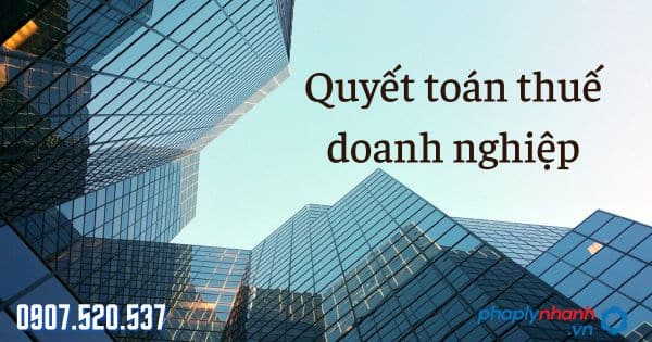 Quyết toán thuế doanh nghiệp - tư vấn hỗ trợ pháp lý nhanh