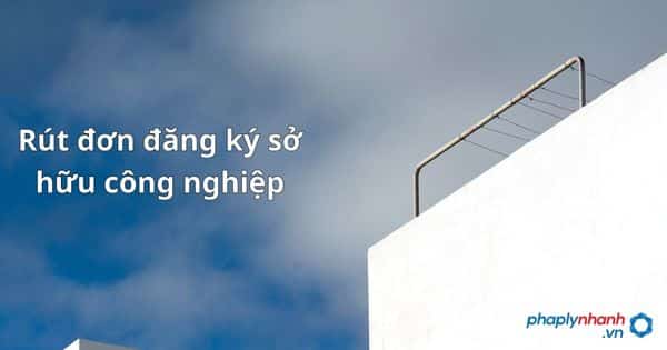 Quy định về việc rút đơn đăng ký sở hữu công nghiệp như thế nào? 1 Rút đơn đăng ký sở hữu công nghiệp - hỗ trợ, tư vấn pháp lý nhanh