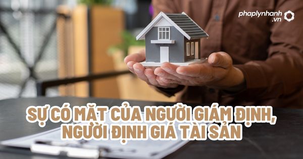 Sự có mặt của người giám định, người định giá tài sản? 1 Sự có mặt của người giám định, người định giá tài sản - Tư vấn, hỗ trợ pháp lý nhanh