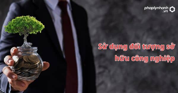 Sử dụng đối tượng sở hữu công nghiệp như thế nào? 1 Sử dụng đối tượng sở hữu công nghiệp - hỗ trợ, tư vấn pháp lý nhanh