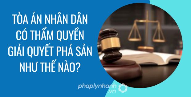 TÒA ÁN NHÂN DÂN CÓ THẨM QUYỀN GIẢI QUYẾT PHÁ SẢN NHƯ THẾ NÀO? 1 TÒA ÁN NHÂN DÂN CÓ THẨM QUYỀN GIẢI QUYẾT PHÁ SẢN NHƯ THẾ NÀO