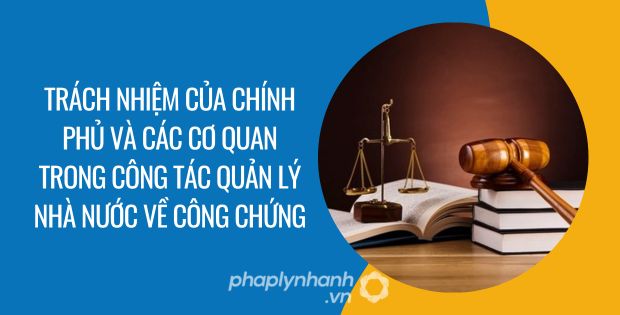 TRÁCH NHIỆM CỦA CHÍNH PHỦ VÀ CÁC CƠ QUAN TRONG CÔNG TÁC QUẢN LÝ NHÀ NƯỚC VỀ CÔNG CHỨNG 1 TRÁCH NHIỆM CỦA CHÍNH PHỦ VÀ CÁC CƠ QUAN TRONG CÔNG TÁC QUẢN LÝ NHÀ NƯỚC VỀ CÔNG CHỨNG - Tư vấn hỗ trợ phaplynhanh