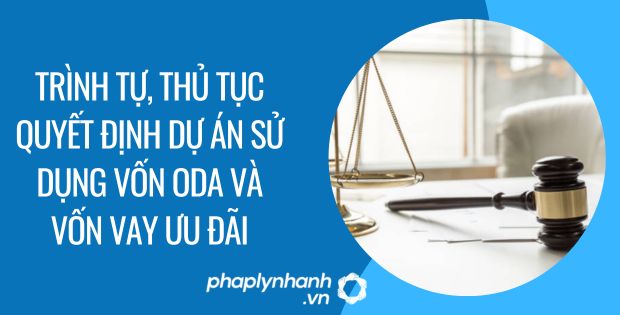 TRÌNH TỰ, THỦ TỤC QUYẾT ĐỊNH DỰ ÁN SỬ DỤNG VỐN ODA VÀ VỐN VAY ƯU ĐÃI - Tư vấn hỗ trợ phaplynhanh