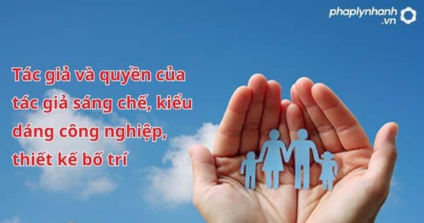Tác giả và quyền của tác giả sáng chế, kiểu dáng công nghiệp, thiết kế bố trí 1 Tác giả và quyền của tác giả sáng chế, kiểu dáng công nghiệp, thiết kế bố trí - hỗ trợ, tư vấn pháp lý nhanh