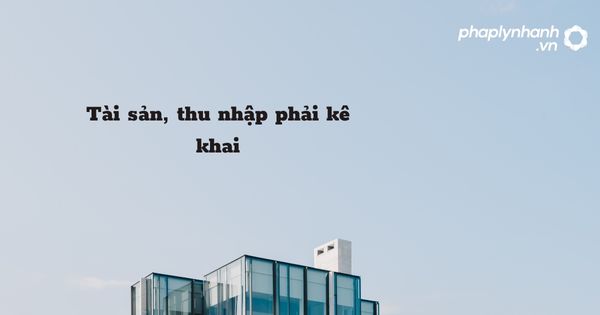 Tài sản, thu nhập phải kê khai được quy định như thế nào? 1 Tài sản, thu nhập phải kê khai - hỗ trợ, tư vấn pháp lý nhanh