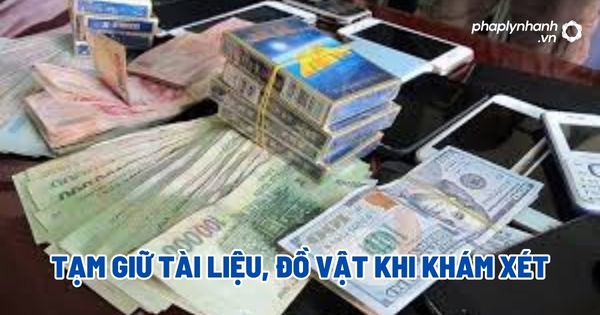Tạm giữ tài liệu, đồ vật khi khám xét? 1 Tạm giữ tài liệu, đồ vật khi khám xét - Tư vấn, hỗ trợ pháp lý nhanh