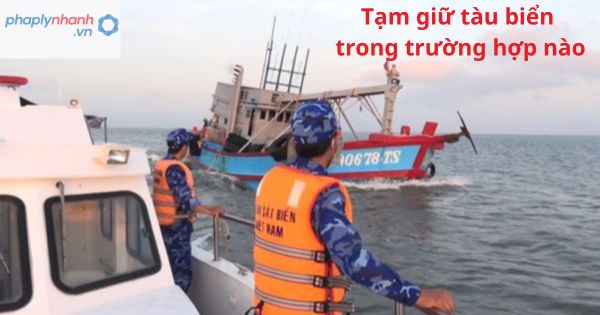 Tạm giữ tàu biển trong trường hợp nào? 1 Tạm giữ tàu biển trong trường hợp nào?