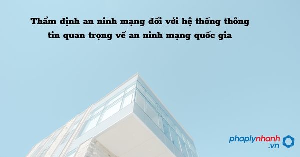Thẩm định an ninh mạng đối với hệ thống thông tin quan trọng về an ninh quốc gia như thế nào? 1 Thẩm định an ninh mạng đối với hệ thống thông tin quan trọng về an ninh mạng quốc gia - hỗ trợ, tư vấn pháp lý nhanh