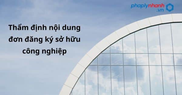 Thẩm định nội dung đơn đăng ký sở hữu công nghiệp như thế nào? 1 Thẩm định nội dung đơn đăng ký sở hữu công nghiệp - hỗ trợ, tư vấn pháp lý nhanh