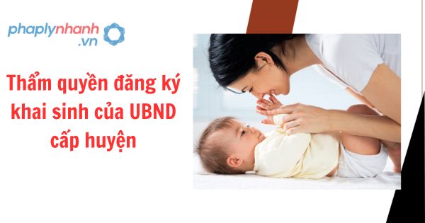 Thẩm quyền đăng ký khai sinh của UBND cấp huyện 1 Thẩm quyền đăng ký khai sinh của UBND cấp huyện