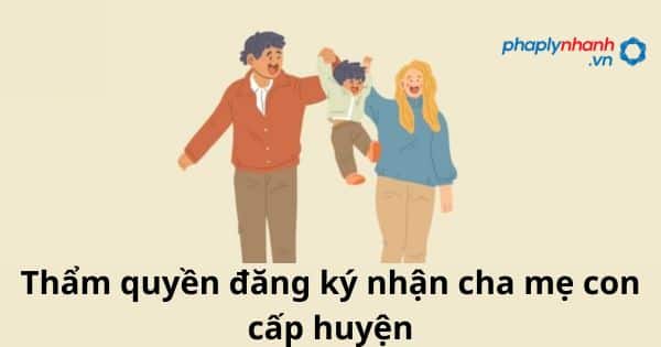 Thẩm quyền đăng ký nhận cha mẹ con cấp huyện theo luật hộ tịch 2014 19 Thẩm quyền đăng ký nhận cha, mẹ con cấp huyện
