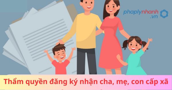 Thẩm quyền đăng ký nhận cha, mẹ, con cấp xã 1 Thẩm quyền đăng ký nhận cha, mẹ, con cấp xã