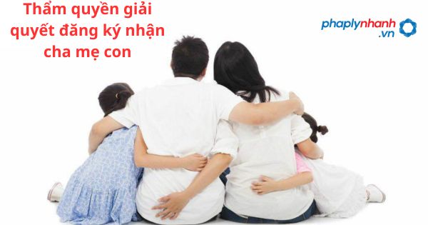 Đăng ký nhận cha mẹ con thuộc thẩm quyền giải quyết của cơ quan nào? 1 Đăng ký nhận cha mẹ con thuộc thẩm quyền giải quyết của cơ quan nào?